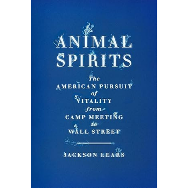 Animal Spirits: The American Pursuit of Vitality  From Camp Meeting to Wall Street